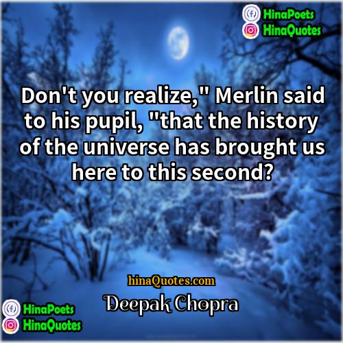 Deepak Chopra Quotes | Don't you realize," Merlin said to his